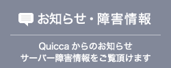 お知らせ・障害情報 Quiccaからのお知らせ サーバー障害情報をご覧頂けます